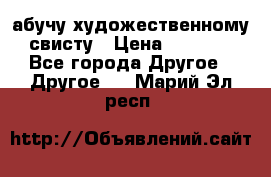 абучу художественному свисту › Цена ­ 1 000 - Все города Другое » Другое   . Марий Эл респ.